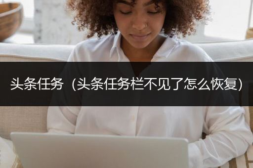 头条任务（头条任务栏不见了怎么恢复）